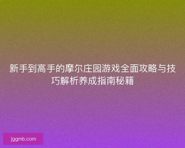 新手到高手的摩尔庄园游戏全面攻略与技巧解析养成指南秘籍