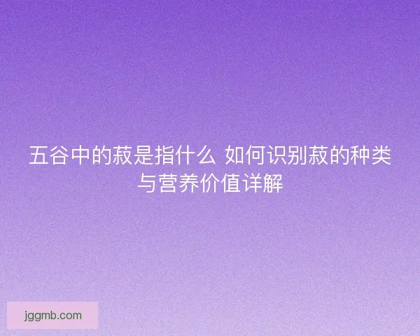 五谷中的菽是指什么 如何识别菽的种类与营养价值详解