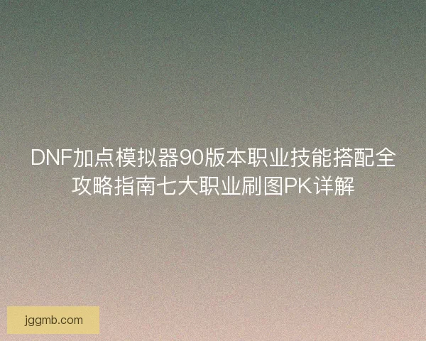 DNF加点模拟器90版本职业技能搭配全攻略指南七大职业刷图PK详解