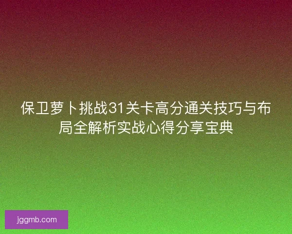 保卫萝卜挑战31关卡高分通关技巧与布局全解析实战心得分享宝典