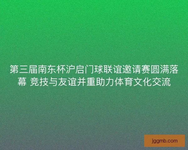 第三届南东杯沪启门球联谊邀请赛圆满落幕 竞技与友谊并重助力体育文化交流