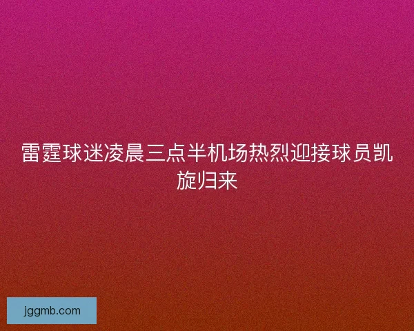 雷霆球迷凌晨三点半机场热烈迎接球员凯旋归来