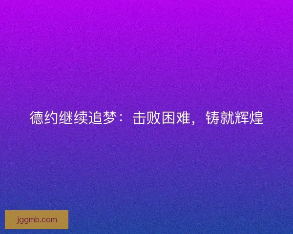 德约继续追梦：击败困难，铸就辉煌