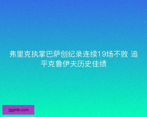 弗里克执掌巴萨创纪录连续19场不败 追平克鲁伊夫历史佳绩