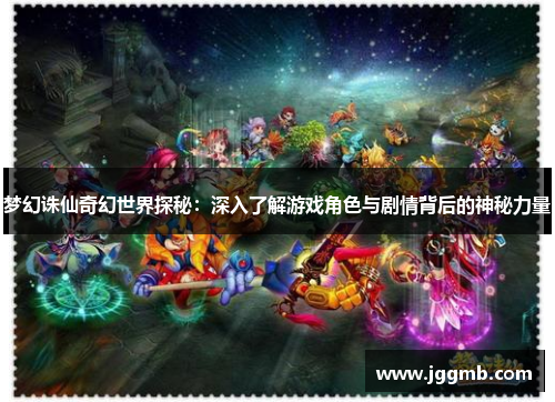 梦幻诛仙奇幻世界探秘：深入了解游戏角色与剧情背后的神秘力量