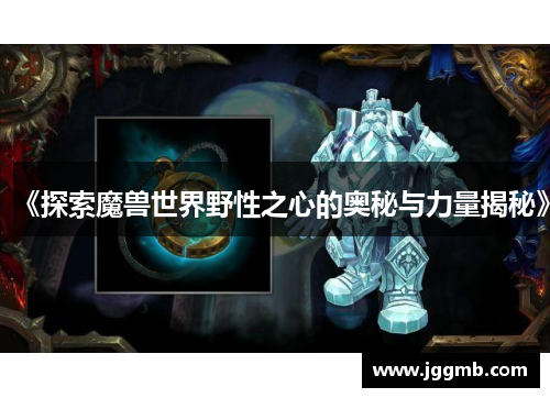 《探索魔兽世界野性之心的奥秘与力量揭秘》